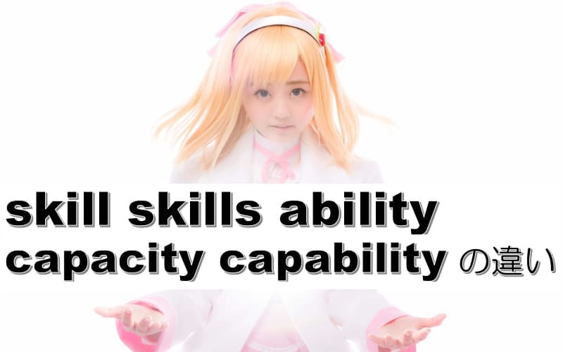 skill・skills・ability・capacity・capabilityの違い